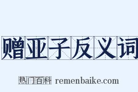 赠亚子反义词是什么意思的图片